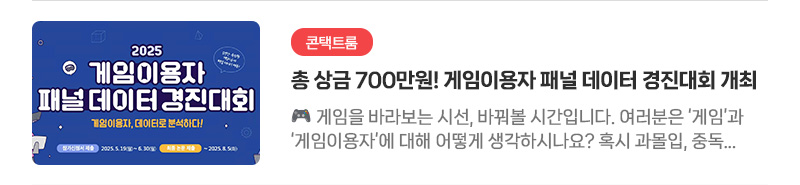 [콘택트룸] 총 상금 700만원! 게임이용자 패널 데이터 경진대회 개최 | 게임을 바라보는 시선, 바꿔볼 시간입니다. 여러분은 ‘게임’과 ‘게임이용자’에 대해 어떻게 생각하시나요? 혹시 과몰입, 중독 같은 부정적인 단어가 먼저 떠오르진 않으셨나요?
